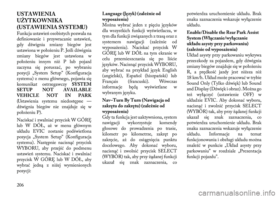 Lancia Voyager 2011  Instrukcja obsługi (in Polish) USTAWIENIA 
UŻYTKOWNIKA
(USTAWIENIA SYSTEMU) 
Funkcja ustawień osobistych pozwala na 
definiowanie i przywracanie ustawień,
gdy dźwignia zmiany biegów jest
ustawiona w położeniu P. Jeśli dźwi