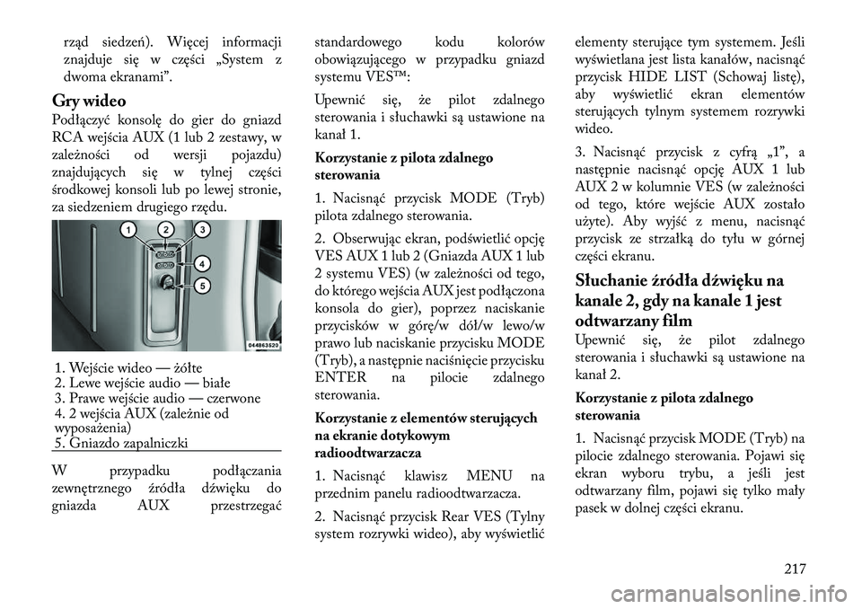 Lancia Voyager 2011  Instrukcja obsługi (in Polish) rząd siedzeń). Więcej informacji 
znajduje się w części „System z
dwoma ekranami”.
Gry wideo 
Podłączyć konsolę do gier do gniazd 
RCA wejścia AUX (1 lub 2 zestawy, w
zależności od we