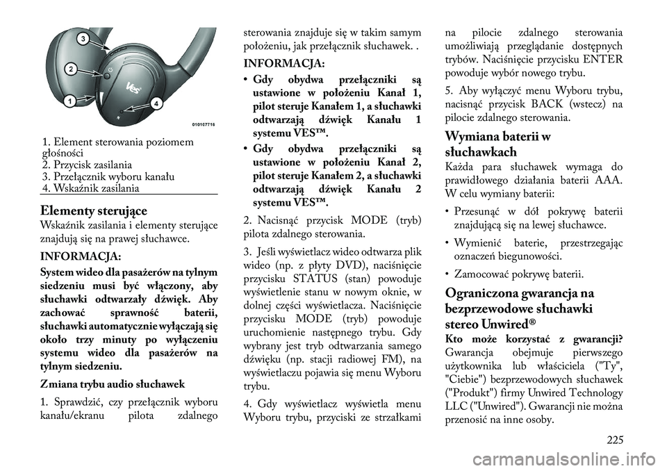 Lancia Voyager 2011  Instrukcja obsługi (in Polish) Elementy sterujące 
Wskaźnik zasilania i elementy sterujące 
znajdują się na prawej słuchawce. 
INFORMACJA: 
System wideo dla pasażerów na tylnym 
siedzeniu musi być włączony, aby
słuchawk