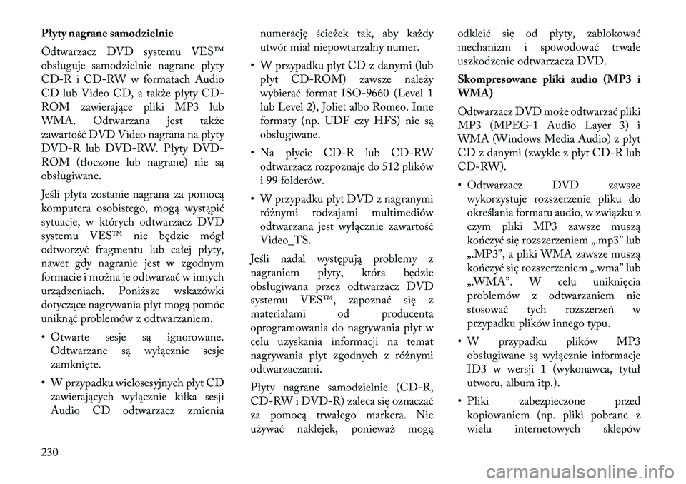 Lancia Voyager 2011  Instrukcja obsługi (in Polish) Płyty nagrane samodzielnie 
Odtwarzacz DVD systemu VES™ 
obsługuje samodzielnie nagrane płyty
CD-R i CD-RW w formatach Audio
CD lub Video CD, atakże płytyCD-
ROM zawiera jące pliki MP3 lub
WMA
