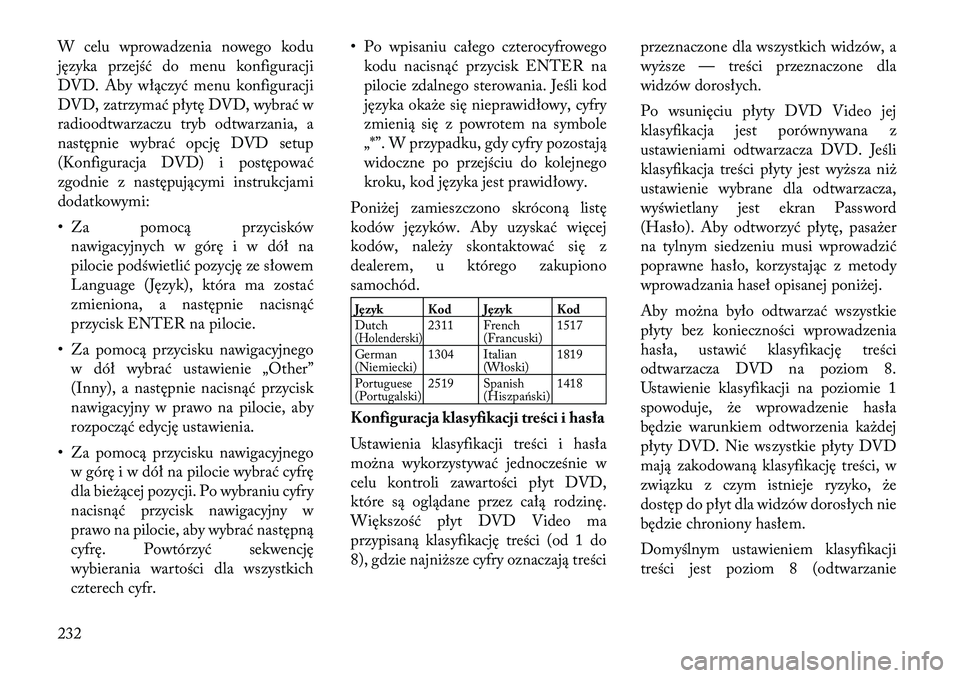 Lancia Voyager 2011  Instrukcja obsługi (in Polish) W celu wprowadzenia nowego kodu 
języka przejść do menu konfiguracji
DVD. Aby włączyć menu konfiguracji
DVD, zatrzymać płytę DVD, wybrać w
radioodtwarzaczu tryb odtwarzania, a
następnie wyb