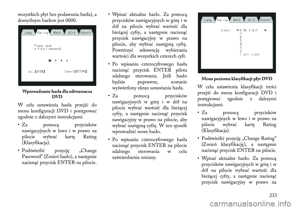 Lancia Voyager 2011  Instrukcja obsługi (in Polish) wszystkich płyt bez podawania hasła), a 
domyślnym hasłem jest 0000. 
W celu ustawienia hasła przejść do 
menu konfiguracji DVD i postępować
zgodnie z dalszymi instrukcjami: 
• Za pomocą p