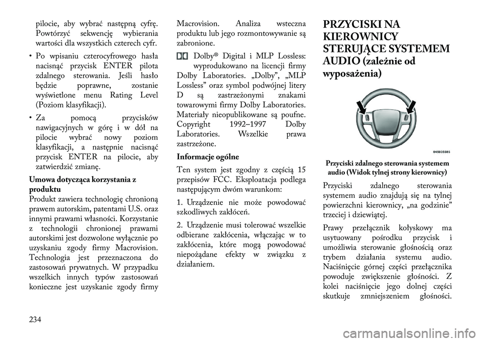 Lancia Voyager 2011  Instrukcja obsługi (in Polish) pilocie, aby wybrać następną cyfrę. 
Powtórzyć sekwencję wybierania
wartości dla wszystkich czterech cyfr.
• Po wpisaniu czterocyfrowego hasła nacisnąć przycisk ENTER pilota
zdalnego ster