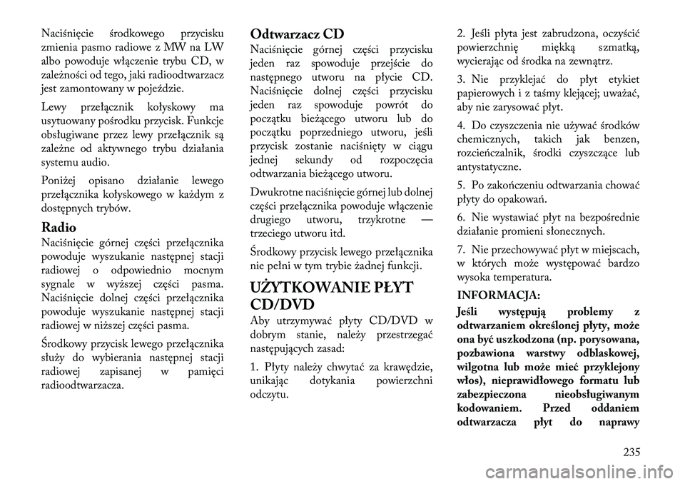 Lancia Voyager 2011  Instrukcja obsługi (in Polish) Naciśnięcie środkowego przycisku 
zmienia pasmo radiowe z MW na LW
albo powoduje włączenie trybu CD, w
zależności od tego, jaki radioodtwarzacz
jest zamontowany w pojeździe. 
Lewy przełączni