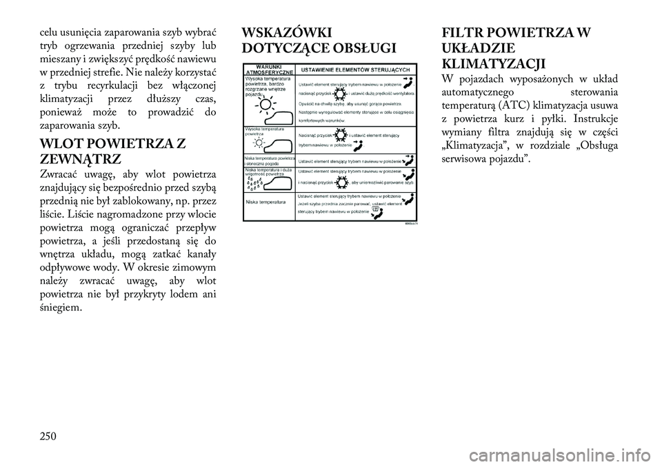 Lancia Voyager 2011 Instrukcja obsługi (in Polish) celu usunięcia zaparowania szyb wybrać
tryb ogrzewania przedniej szyby lub
mieszany i zwiększyć prędkość nawiewu
w przedniej strefie. Nie należy korzystać
z trybu recyrkulacji bez włączone Lancia Voyager 2011 Instrukcja obsługi (in Polish) celu usunięcia zaparowania szyb wybrać
tryb ogrzewania przedniej szyby lub
mieszany i zwiększyć prędkość nawiewu
w przedniej strefie. Nie należy korzystać
z trybu recyrkulacji bez włączone