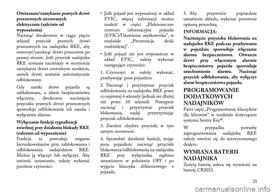 Lancia Voyager 2012  Instrukcja obsługi (in Polish) Otwieranie/zamykanie prawych drzwi 
przesuwnych sterowanych
elektrycznie (zależnie od
wyposażenia)
Nacisnąć dwukrotnie w ciągu pięciu
sekund przycisk prawych drzwi
przesuwnych na nadajniku RKE, 