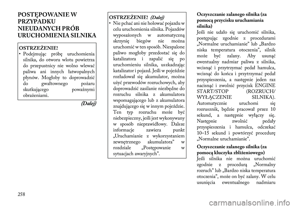 Lancia Voyager 2012  Instrukcja obsługi (in Polish) POSTĘPOWANIE W 
PRZYPADKU
NIEUDANYCH PRÓB
URUCHOMIENIA SILNIKAOSTRZEŻENIE! 
• Podejmując próbę uruchomieniasilnika, do otworu wlotu powietrza 
do przepustnicy nie wolno wlewać
paliwa ani inny