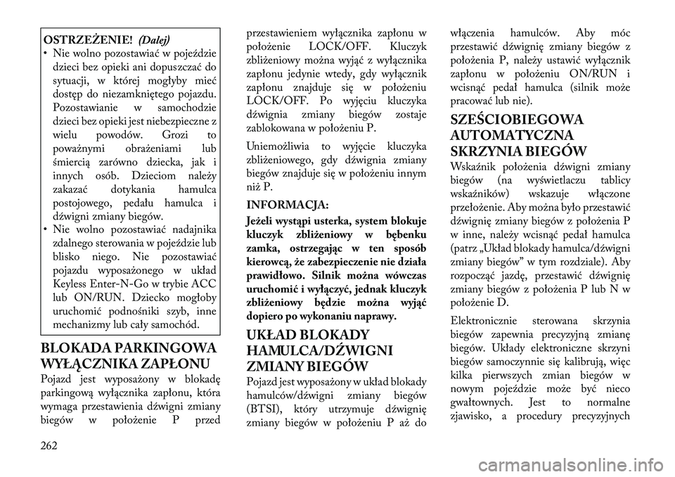 Lancia Voyager 2011  Instrukcja obsługi (in Polish) OSTRZEŻENIE!(Dalej)
• Nie wolno pozostawiać w pojeździe
dzieci bez opieki ani dopuszczać do 
sytuacji, w której mogłyby mieć
dostęp do niezamkniętego pojazdu.
Pozostawianie w samochodzie
dz