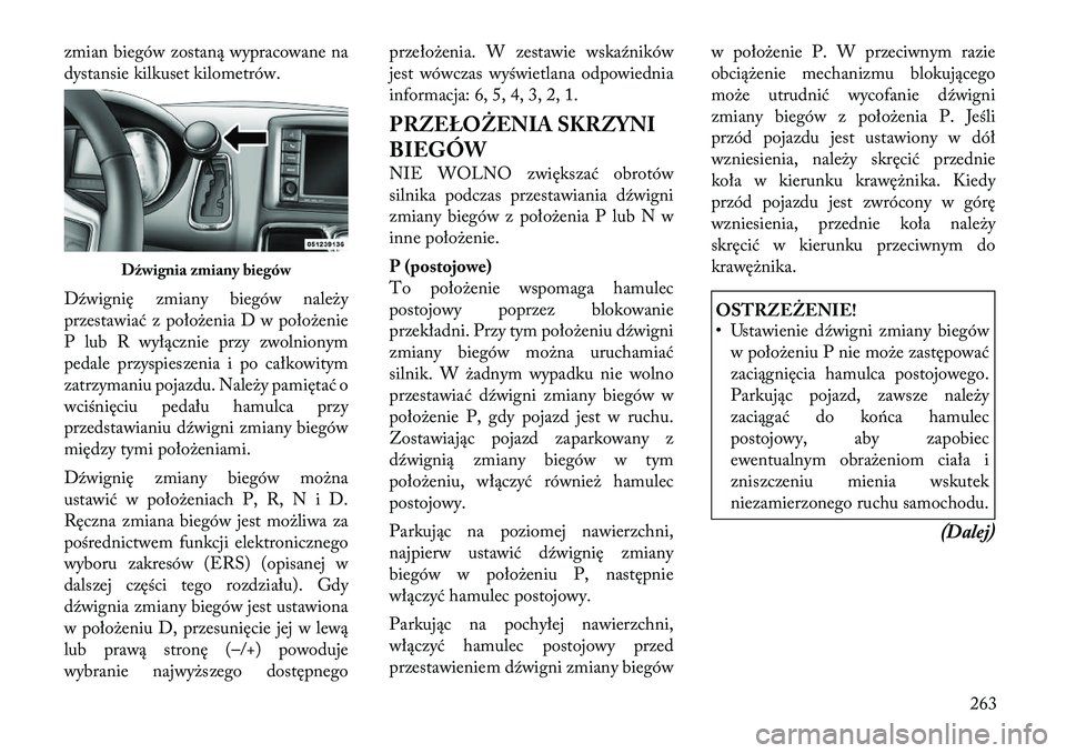 Lancia Voyager 2011  Instrukcja obsługi (in Polish) zmian biegów zostaną wypracowane na 
dystansie kilkuset kilometrów. 
Dźwignię zmiany biegów należy 
przestawiać z położenia D w położenie
P lub R wyłącznie przy zwolnionym
pedale przyspi