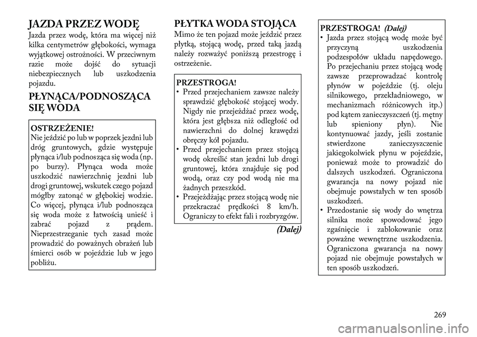 Lancia Voyager 2011  Instrukcja obsługi (in Polish) JAZDA PRZEZ WODĘ 
Jazda przez wodę, która ma więcej niż 
kilka centymetrów głębokości, wymaga
wyjątkowej ostrożności. W przeciwnym
razie może dojść do sytuacji
niebezpiecznych lub uszko