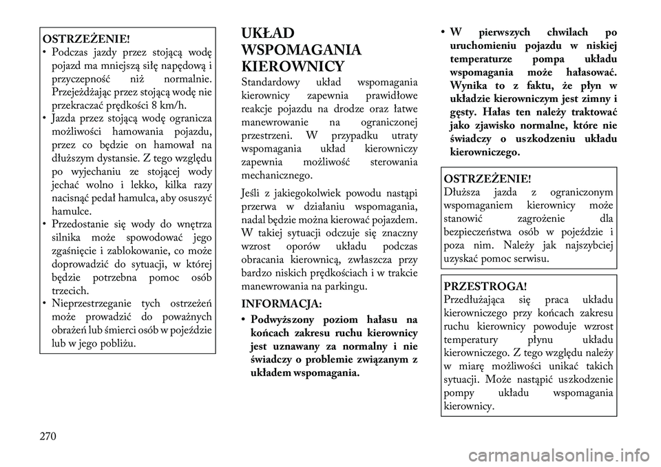Lancia Voyager 2011  Instrukcja obsługi (in Polish) OSTRZEŻENIE! 
• Podczas jazdy przez stojącą wodępojazd ma mniejszą siłę napędową i 
przyczepność niż normalnie.
Przejeżdżając przez stojącą wodę nie
przekraczać prędkości 8 km/h