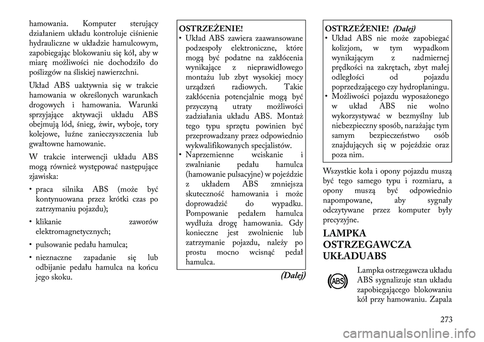 Lancia Voyager 2012  Instrukcja obsługi (in Polish) hamowania. Komputer sterujący 
działaniem układu kontroluje ciśnienie
hydrauliczne w układzie hamulcowym,
zapobiegając blokowaniu się kół, aby w
miarę możliwości nie dochodziło do
pośliz