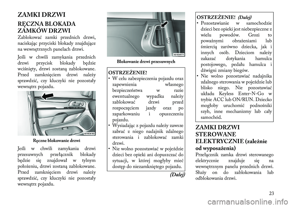 Lancia Voyager 2011 Instrukcja obsługi (in Polish) ZAMKI DRZWI
RĘCZNA BLOKADA
ZAMKÓW DRZWI
Zablokować zamki przednich drzwi,
naciskając przyciski blokady znajdujące
na wewnętrznych panelach drzwi.
Jeśli w chwili zamykania przednich
drzwi Lancia Voyager 2011 Instrukcja obsługi (in Polish) ZAMKI DRZWI
RĘCZNA BLOKADA
ZAMKÓW DRZWI
Zablokować zamki przednich drzwi,
naciskając przyciski blokady znajdujące
na wewnętrznych panelach drzwi.
Jeśli w chwili zamykania przednich
drzwi