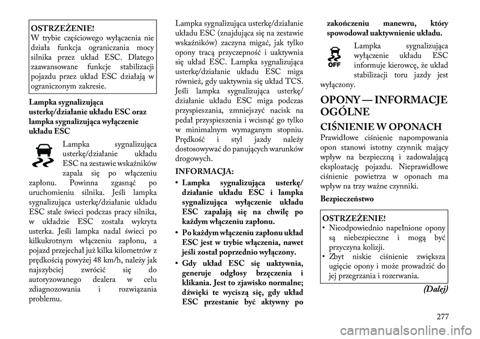 Lancia Voyager 2011 Instrukcja obsługi (in Polish) OSTRZEŻENIE!
W trybie częściowego wyłączenia nie
działa funkcja ograniczania mocy
silnika przez układ ESC. Dlatego
zaawansowane funkcje stabilizacji
pojazdu przez układ ESC działają w
ogra Lancia Voyager 2011 Instrukcja obsługi (in Polish) OSTRZEŻENIE!
W trybie częściowego wyłączenia nie
działa funkcja ograniczania mocy
silnika przez układ ESC. Dlatego
zaawansowane funkcje stabilizacji
pojazdu przez układ ESC działają w
ogra
