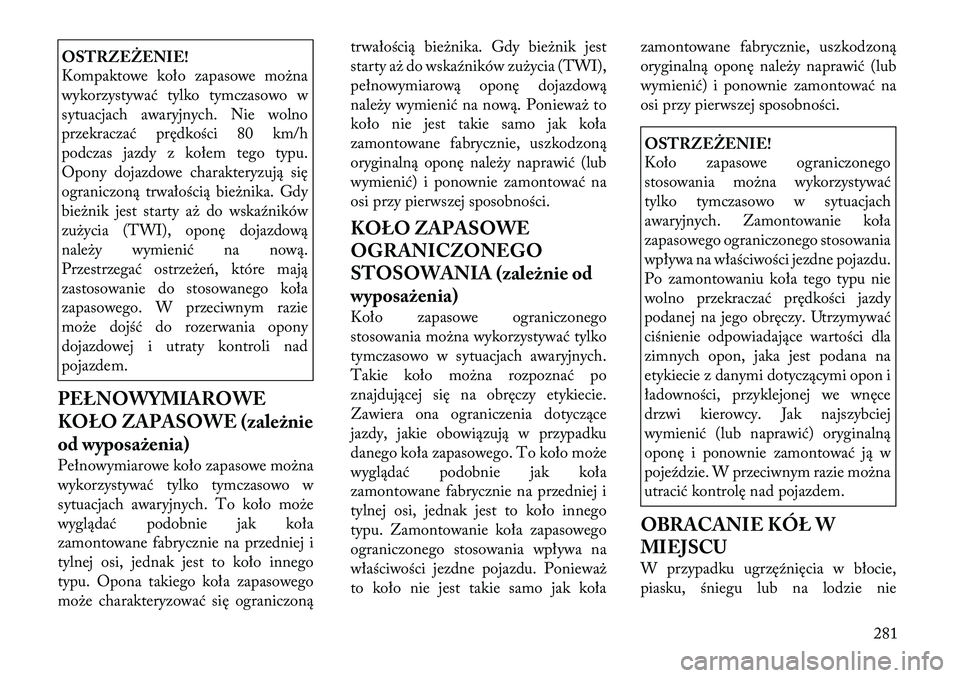 Lancia Voyager 2011 Instrukcja obsługi (in Polish) OSTRZEŻENIE!
Kompaktowe koło zapasowe można
wykorzystywać tylko tymczasowo w
sytuacjach awaryjnych. Nie wolno
przekraczać prędkości 80 km/h
podczas jazdy z kołem tego typu.
Opony dojazdowe c Lancia Voyager 2011 Instrukcja obsługi (in Polish) OSTRZEŻENIE!
Kompaktowe koło zapasowe można
wykorzystywać tylko tymczasowo w
sytuacjach awaryjnych. Nie wolno
przekraczać prędkości 80 km/h
podczas jazdy z kołem tego typu.
Opony dojazdowe c