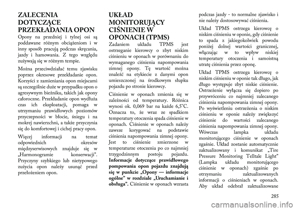 Lancia Voyager 2011 Instrukcja obsługi (in Polish) ZALECENIA
DOTYCZĄCE
PRZEKŁADANIA OPON
Opony na przedniej i tylnej osi są
poddawane różnym obciążeniom i w
inny sposób pracują podczas skręcania,
jazdy i hamowania. Z tego względu
zużywa Lancia Voyager 2011 Instrukcja obsługi (in Polish) ZALECENIA
DOTYCZĄCE
PRZEKŁADANIA OPON
Opony na przedniej i tylnej osi są
poddawane różnym obciążeniom i w
inny sposób pracują podczas skręcania,
jazdy i hamowania. Z tego względu
zużywa