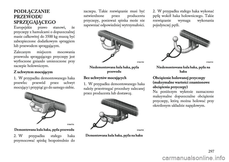 Lancia Voyager 2011  Instrukcja obsługi (in Polish) PODŁĄCZANIE 
PRZEWODU
SPRZĘGAJĄCEGO 
Europejskie prawo stanowi, że 
przyczepy z hamulcami o dopuszczalnej
masie całkowitej do 3500 kg muszą być
zabezpieczone dodatkowym sprzęgiem
lub przewode