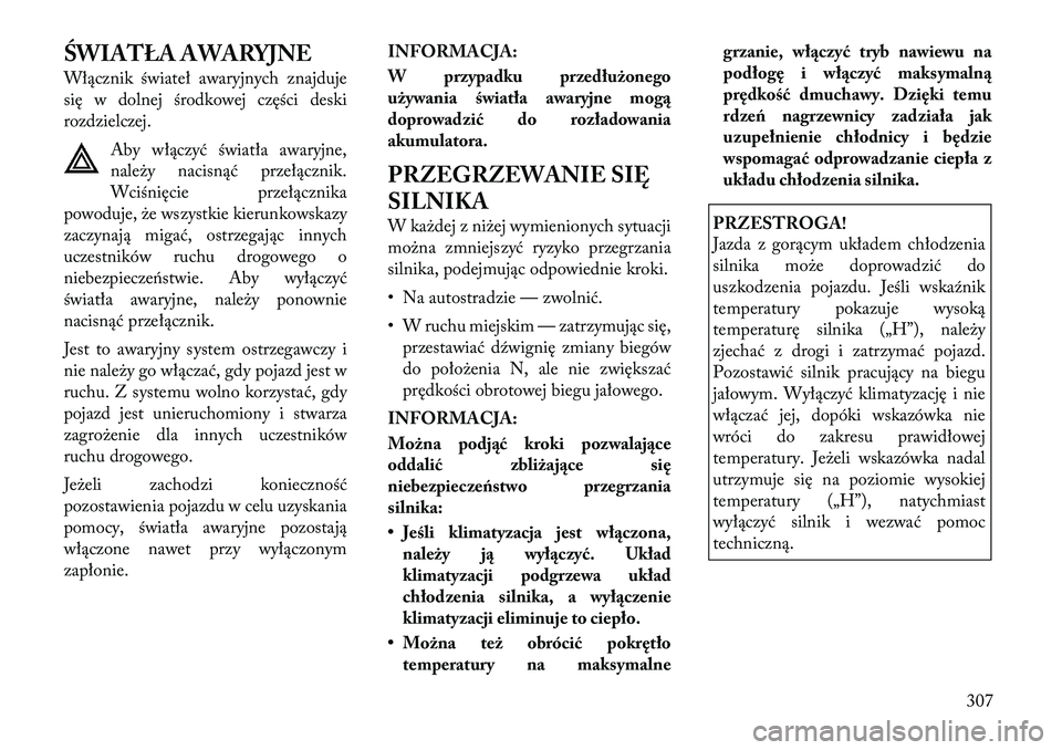 Lancia Voyager 2011 Instrukcja obsługi (in Polish) ŚWIATŁA AWARYJNE
Włącznik świateł awaryjnych znajduje
się w dolnej środkowej części deski
rozdzielczej.Aby włączyć światła awaryjne,
należy nacisnąć przełącznik.
Wciśnięcie prz Lancia Voyager 2011 Instrukcja obsługi (in Polish) ŚWIATŁA AWARYJNE
Włącznik świateł awaryjnych znajduje
się w dolnej środkowej części deski
rozdzielczej.Aby włączyć światła awaryjne,
należy nacisnąć przełącznik.
Wciśnięcie prz