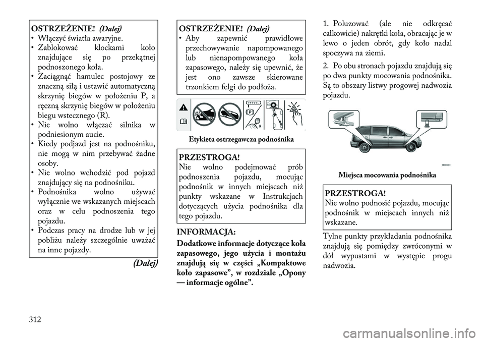 Lancia Voyager 2011 Instrukcja obsługi (in Polish) OSTRZEŻENIE!(Dalej)
• Włączyć światła awaryjne.
• Zablokować klockami koło
znajdujące się po przekątnej
podnoszonego koła.
• Zaciągnąć hamulec postojowy ze
znaczną siłą i ust Lancia Voyager 2011 Instrukcja obsługi (in Polish) OSTRZEŻENIE!(Dalej)
• Włączyć światła awaryjne.
• Zablokować klockami koło
znajdujące się po przekątnej
podnoszonego koła.
• Zaciągnąć hamulec postojowy ze
znaczną siłą i ust