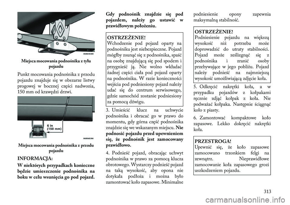 Lancia Voyager 2011 Instrukcja obsługi (in Polish) Punkt mocowania podnośnika z przodu
pojazdu znajduje się w obszarze listwy
progowej w bocznej części nadwozia,
150 mm od krawędzi drzwi.
INFORMACJA:
W niektórych przypadkach konieczne
będzi Lancia Voyager 2011 Instrukcja obsługi (in Polish) Punkt mocowania podnośnika z przodu
pojazdu znajduje się w obszarze listwy
progowej w bocznej części nadwozia,
150 mm od krawędzi drzwi.
INFORMACJA:
W niektórych przypadkach konieczne
będzi