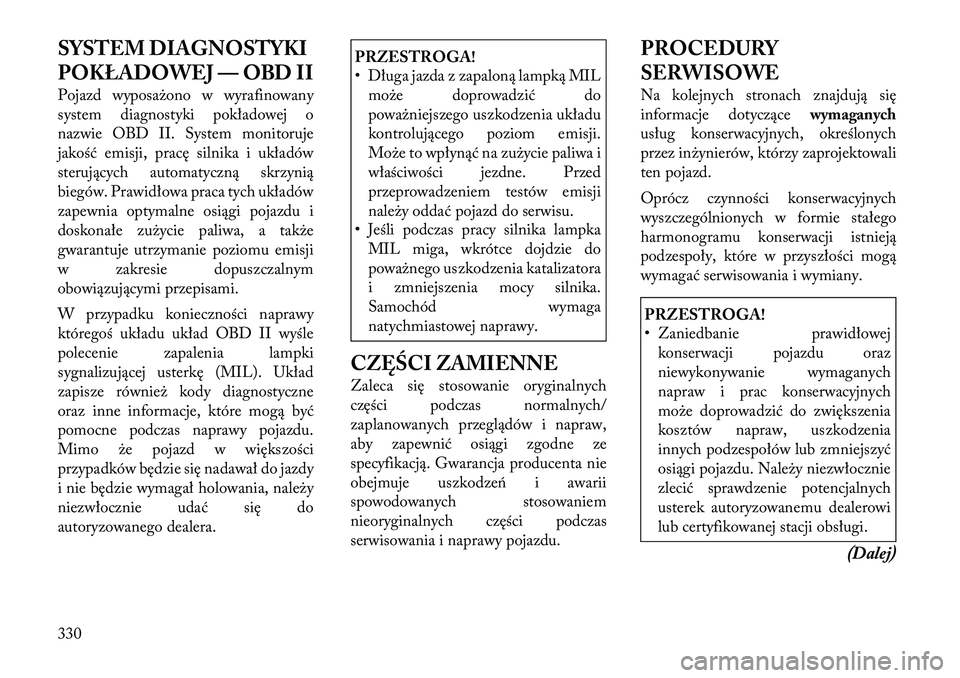 Lancia Voyager 2012  Instrukcja obsługi (in Polish) SYSTEM DIAGNOSTYKI 
POKŁADOWEJ — OBD II 
Pojazd wyposażono w wyrafinowany 
system diagnostyki pokładowej o
nazwie OBD II. System monitoruje
jakość emisji, pracę silnika i układów
sterującyc