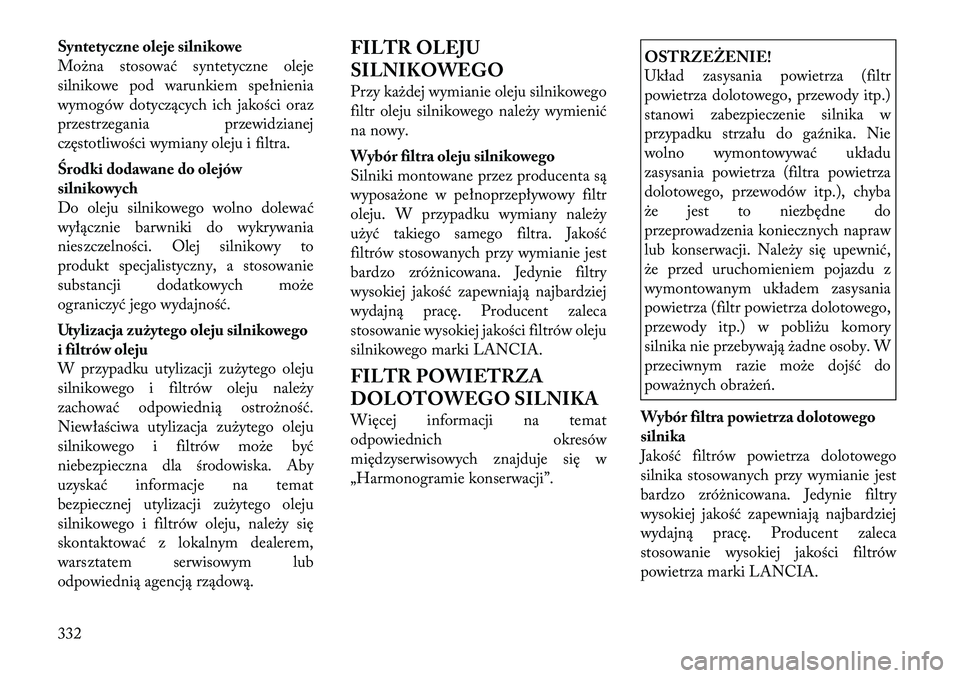 Lancia Voyager 2011  Instrukcja obsługi (in Polish) Syntetyczne oleje silnikowe 
Można stosować syntetyczne oleje
silnikowe pod warunkiem spełnienia
wymogów dotyczących ich jakości oraz
przestrzegania przewidzianej
częstotliwości wymiany oleju 