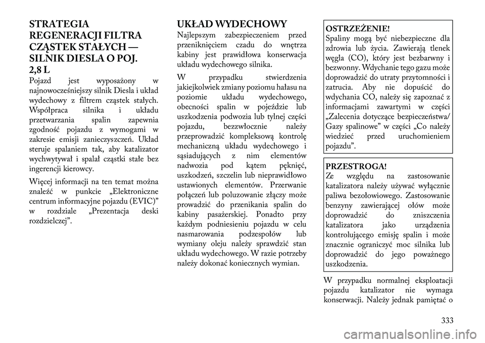 Lancia Voyager 2011  Instrukcja obsługi (in Polish) STRATEGIA 
REGENERACJI FILTRA
CZĄSTEK STAŁYCH —
SILNIK DIESLA O POJ.
2,8 L 
Pojazd jest wyposażony w 
najnowocześniejszy silnik Diesla i układ
wydechowy z filtrem cząstek stałych.
Współprac