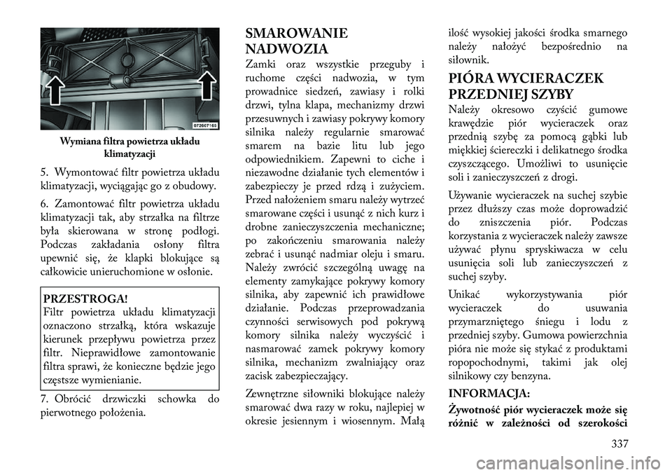 Lancia Voyager 2011  Instrukcja obsługi (in Polish) 5. Wymontować filtr powietrza układu 
klimatyzacji, wyciągając go z obudowy. 
6. Zamontować filtr powietrza układu 
klimatyzacji tak, aby strzałka na filtrze
była skierowana w stronę podłogi