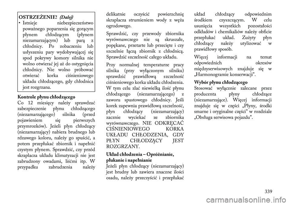 Lancia Voyager 2011  Instrukcja obsługi (in Polish) OSTRZEŻENIE!(Dalej)
• Istnieje niebezpieczeństwo
poważnego poparzenia się gorącym 
płynem chłodzącym (płynem
niezamarzającym) lub parą z
chłodnicy. Po zobaczeniu lub
usłyszeniu pary wyd