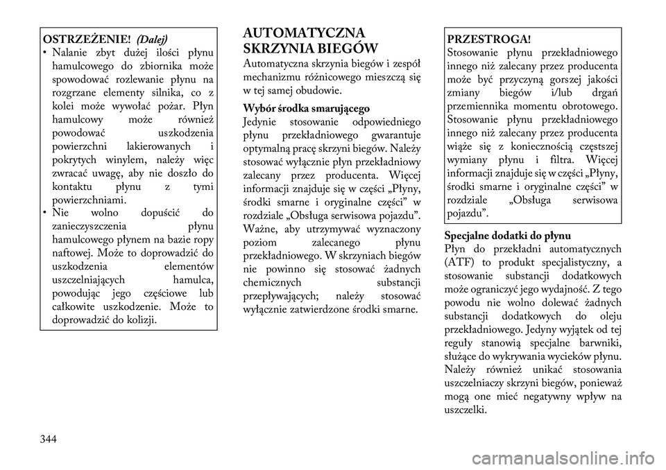 Lancia Voyager 2011  Instrukcja obsługi (in Polish) OSTRZEŻENIE!(Dalej)
• Nalanie zbyt dużej ilości płynu
hamulcowego do zbiornika może 
spowodować rozlewanie płynu na
rozgrzane elementy silnika, co z
kolei może wywołać pożar. Płyn
hamulc