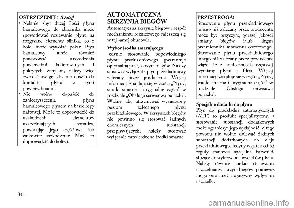 Lancia Voyager 2012  Instrukcja obsługi (in Polish) OSTRZEŻENIE!(Dalej)
• Nalanie zbyt dużej ilości płynu
hamulcowego do zbiornika może 
spowodować rozlewanie płynu na
rozgrzane elementy silnika, co z
kolei może wywołać pożar. Płyn
hamulc