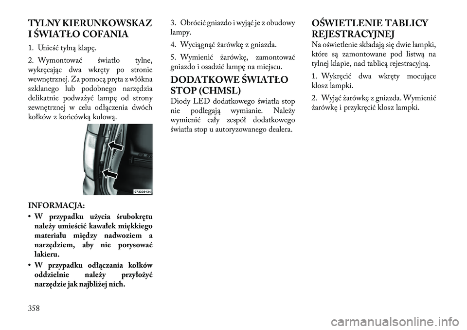 Lancia Voyager 2011  Instrukcja obsługi (in Polish) TYLNY KIERUNKOWSKAZ 
I ŚWIATŁO COFANIA 
1. Unieść tylną klapę. 
2. Wymontować światło tylne, 
wykręcając dwa wkręty po stronie
wewnętrznej. Za pomocą pręta z włókna
szklanego lub podo