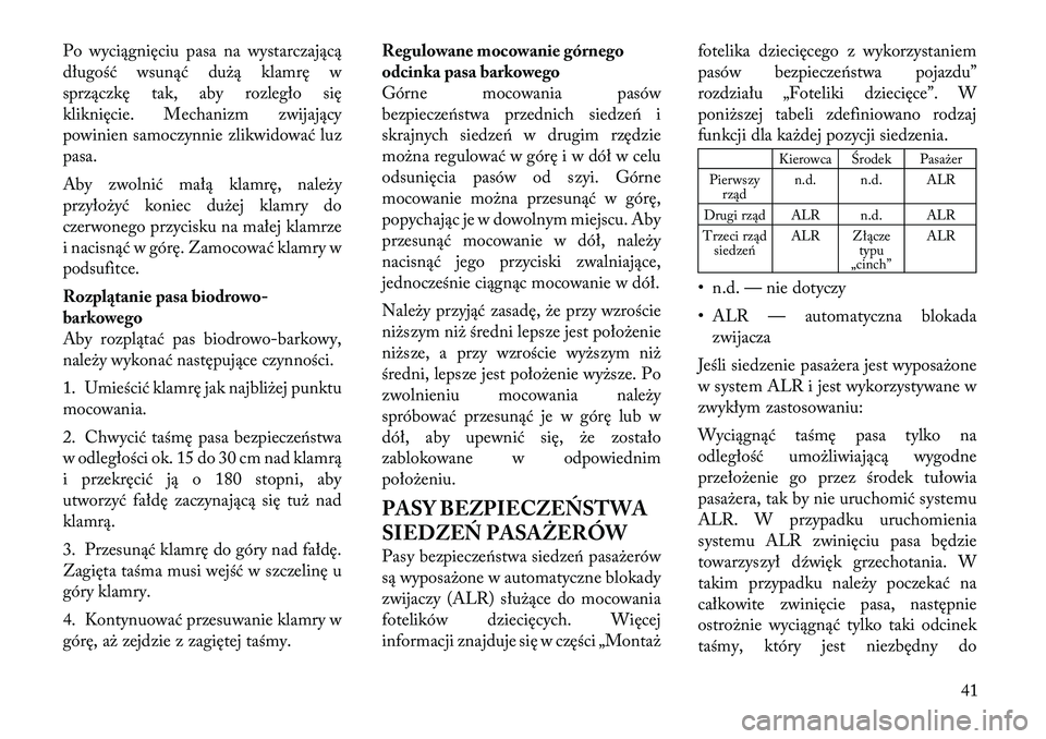 Lancia Voyager 2011 Instrukcja obsługi (in Polish) Po wyciągnięciu pasa na wystarczającą
długość wsunąć dużą klamrę w
sprzączkę tak, aby rozległo się
kliknięcie. Mechanizm zwijający
powinien samoczynnie zlikwidować luzpasa.
Aby zw Lancia Voyager 2011 Instrukcja obsługi (in Polish) Po wyciągnięciu pasa na wystarczającą
długość wsunąć dużą klamrę w
sprzączkę tak, aby rozległo się
kliknięcie. Mechanizm zwijający
powinien samoczynnie zlikwidować luzpasa.
Aby zw