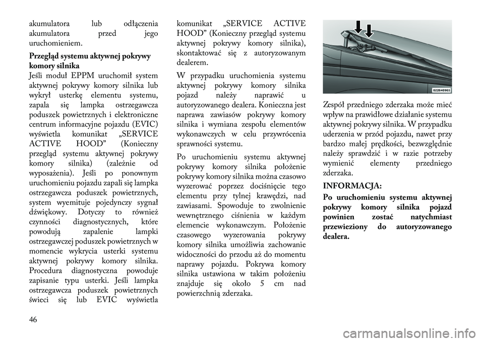 Lancia Voyager 2012  Instrukcja obsługi (in Polish) akumulatora lub odłączenia 
akumulatora przed jego
uruchomieniem. 
Przegląd systemu aktywnej pokrywy 
komory silnika
Jeśli moduł EPPM uruchomił system
aktywnej pokrywy komory silnika lub
wykrył