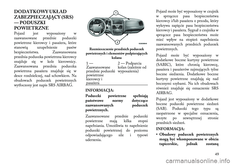 Lancia Voyager 2011 Instrukcja obsługi (in Polish) DODATKOWY UKŁAD
ZABEZPIECZAJĄCY (SRS)
— PODUSZKI
POWIETRZNE
Pojazd jest wyposażony w
zaawansowane przednie poduszki
powietrzne kierowcy i pasażera, które
stanowią uzupełnienie pasów
bezpi Lancia Voyager 2011 Instrukcja obsługi (in Polish) DODATKOWY UKŁAD
ZABEZPIECZAJĄCY (SRS)
— PODUSZKI
POWIETRZNE
Pojazd jest wyposażony w
zaawansowane przednie poduszki
powietrzne kierowcy i pasażera, które
stanowią uzupełnienie pasów
bezpi