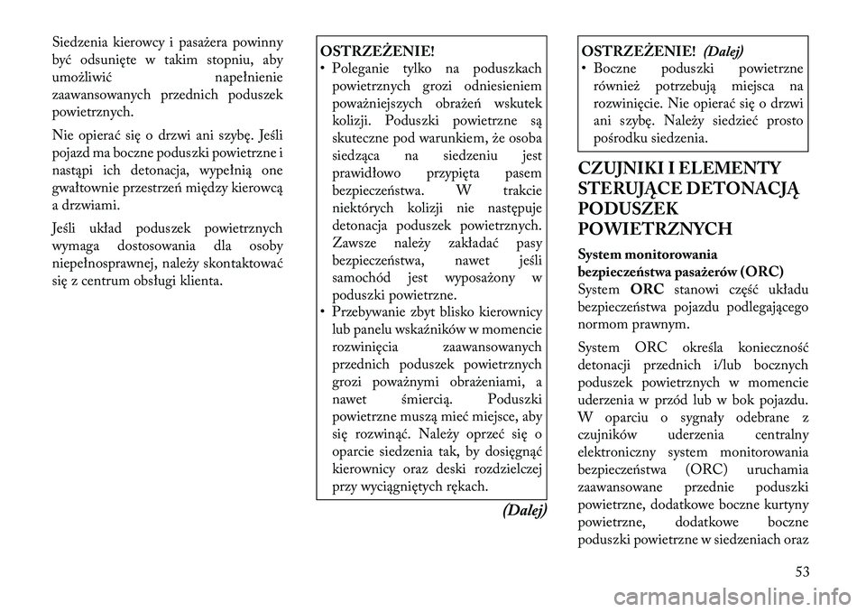 Lancia Voyager 2011 Instrukcja obsługi (in Polish) Siedzenia kierowcy i pasażera powinny
być odsunięte w takim stopniu, aby
umożliwić napełnienie
zaawansowanych przednich poduszek
powietrznych.
Nie opierać się o drzwi ani szybę. Jeśli
poj Lancia Voyager 2011 Instrukcja obsługi (in Polish) Siedzenia kierowcy i pasażera powinny
być odsunięte w takim stopniu, aby
umożliwić napełnienie
zaawansowanych przednich poduszek
powietrznych.
Nie opierać się o drzwi ani szybę. Jeśli
poj