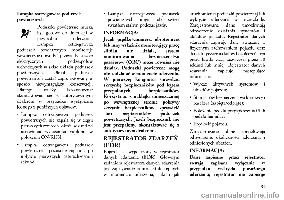 Lancia Voyager 2011 Instrukcja obsługi (in Polish) Lampka ostrzegawcza poduszek
powietrznychPoduszki powietrzne muszą
być gotowe do detonacji w
przypadku uderzenia.
Lampka ostrzegawcza
poduszek powietrznych monitoruje
wewnętrzne obwody i przewody Lancia Voyager 2011 Instrukcja obsługi (in Polish) Lampka ostrzegawcza poduszek
powietrznychPoduszki powietrzne muszą
być gotowe do detonacji w
przypadku uderzenia.
Lampka ostrzegawcza
poduszek powietrznych monitoruje
wewnętrzne obwody i przewody