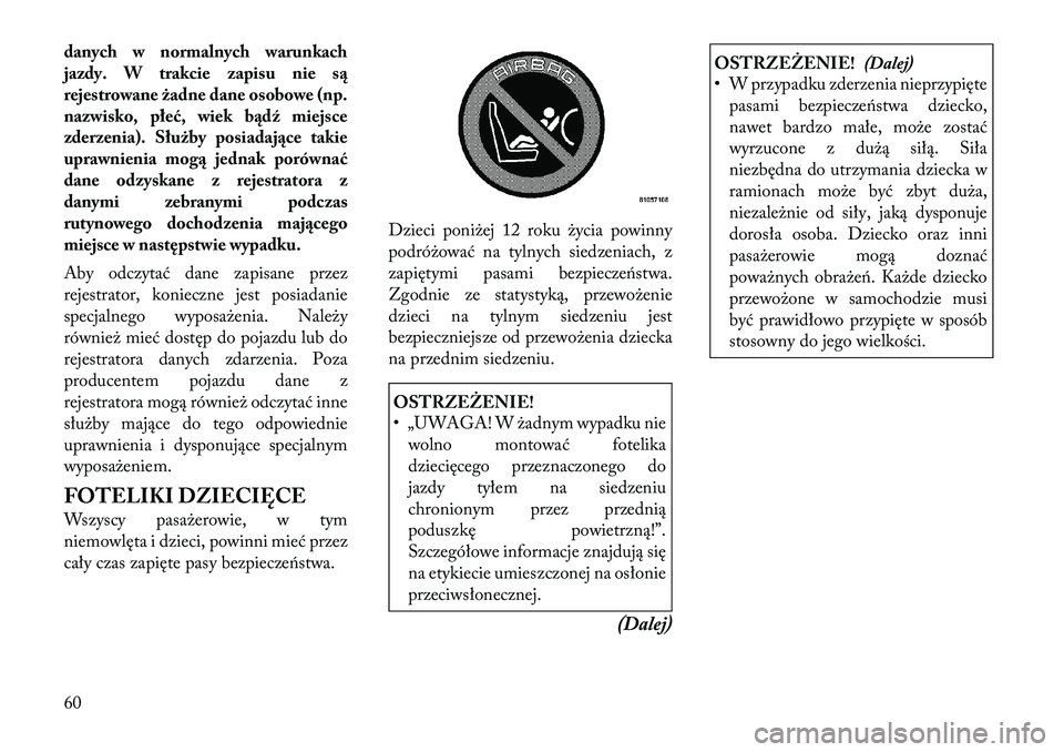 Lancia Voyager 2011 Instrukcja obsługi (in Polish) danych w normalnych warunkach
jazdy. W trakcie zapisu nie są
rejestrowane żadne dane osobowe (np.
nazwisko, płeć, wiek bądź miejsce
zderzenia). Służby posiadające takie
uprawnienia mogą jed Lancia Voyager 2011 Instrukcja obsługi (in Polish) danych w normalnych warunkach
jazdy. W trakcie zapisu nie są
rejestrowane żadne dane osobowe (np.
nazwisko, płeć, wiek bądź miejsce
zderzenia). Służby posiadające takie
uprawnienia mogą jed