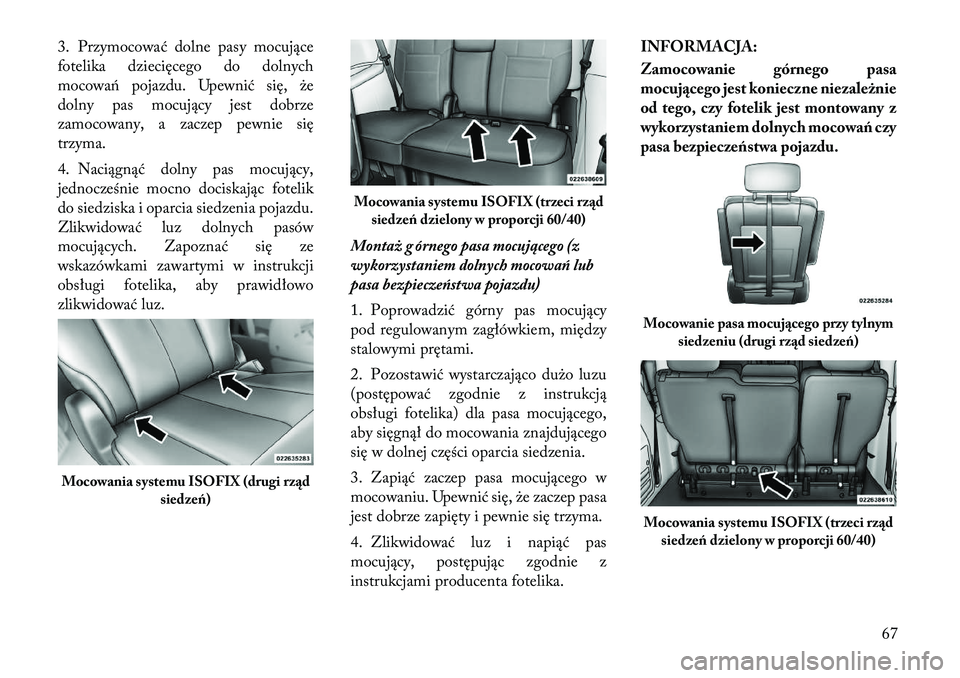 Lancia Voyager 2011 Instrukcja obsługi (in Polish) 3. Przymocować dolne pasy mocujące
fotelika dziecięcego do dolnych
mocowań pojazdu. Upewnić się, że
dolny pas mocujący jest dobrze
zamocowany, a zaczep pewnie siętrzyma.
4. Naciągnąć dol Lancia Voyager 2011 Instrukcja obsługi (in Polish) 3. Przymocować dolne pasy mocujące
fotelika dziecięcego do dolnych
mocowań pojazdu. Upewnić się, że
dolny pas mocujący jest dobrze
zamocowany, a zaczep pewnie siętrzyma.
4. Naciągnąć dol