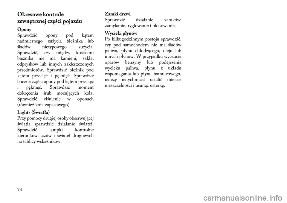 Lancia Voyager 2011 Instrukcja obsługi (in Polish) Okresowe kontrole
zewnętrznej części pojazdu
Opony
Sprawdzić opony pod kątem
nadmiernego zużycia bieżnika lub
śladów nietypowego zużycia.
Sprawdzić, czy między kostkami
bieżnika nie ma Lancia Voyager 2011 Instrukcja obsługi (in Polish) Okresowe kontrole
zewnętrznej części pojazdu
Opony
Sprawdzić opony pod kątem
nadmiernego zużycia bieżnika lub
śladów nietypowego zużycia.
Sprawdzić, czy między kostkami
bieżnika nie ma