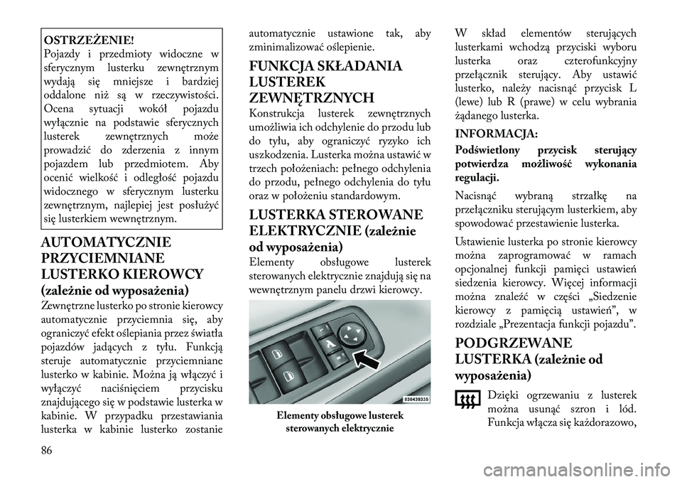 Lancia Voyager 2011 Instrukcja obsługi (in Polish) OSTRZEŻENIE!
Pojazdy i przedmioty widoczne w
sferycznym lusterku zewnętrznym
wydają się mniejsze i bardziej
oddalone niż są w rzeczywistości.
Ocena sytuacji wokół pojazdu
wyłącznie na pod Lancia Voyager 2011 Instrukcja obsługi (in Polish) OSTRZEŻENIE!
Pojazdy i przedmioty widoczne w
sferycznym lusterku zewnętrznym
wydają się mniejsze i bardziej
oddalone niż są w rzeczywistości.
Ocena sytuacji wokół pojazdu
wyłącznie na pod