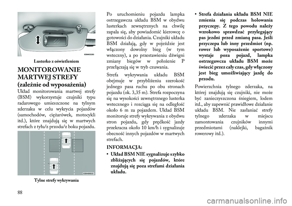 Lancia Voyager 2012  Instrukcja obsługi (in Polish) MONITOROWANIE 
MARTWEJ STREFY
(zależnie od wyposażenia) 
Układ monitorowania martwej strefy 
(BSM) wykorzystuje czujniki typu
radarowego umieszczone na tylnym
zderzaku w celu wykrycia pojazdów
(sa