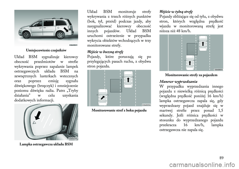 Lancia Voyager 2011 Instrukcja obsługi (in Polish) Układ BSM sygnalizuje kierowcy
obecność przedmiotów w strefie
wykrywania poprzez zapalanie lampek
ostrzegawczych układu BSM na
zewnętrznych lusterkach wstecznych
oraz poprzez emisję sygnału
d Lancia Voyager 2011 Instrukcja obsługi (in Polish) Układ BSM sygnalizuje kierowcy
obecność przedmiotów w strefie
wykrywania poprzez zapalanie lampek
ostrzegawczych układu BSM na
zewnętrznych lusterkach wstecznych
oraz poprzez emisję sygnału
d