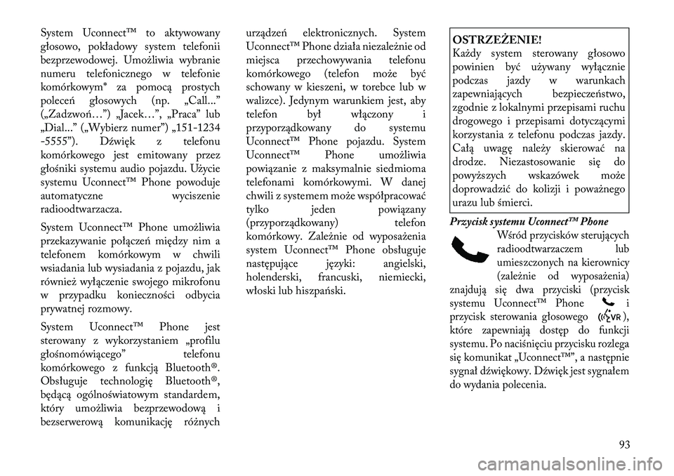 Lancia Voyager 2012  Instrukcja obsługi (in Polish) System Uconnect™ to aktywowany 
głosowo, pokładowy system telefonii
bezprzewodowej. Umożliwia wybranie
numeru telefonicznego w telefonie
komórkowym* za pomocą prostych
poleceń głosowych (np. 