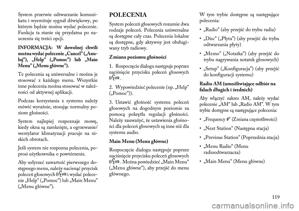 Lancia Voyager 2013  Instrukcja obsługi (in Polish) System przerwie odtwarzanie komuni-
katu i wyemituje sygnał d\fwiękowy, po
którym będzie można wydać polecenie.
Funkcja ta stanie się przydatna po na-
uczeniu się treści opcji.INFORMACJA: W d