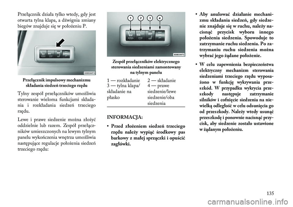 Lancia Voyager 2013  Instrukcja obsługi (in Polish) Przełącznik działa tylko wtedy, gdy jest
otwarta tylna klapa, a dźwignia zmiany
biegów znajduje się w położeniu P.
Tylny zespół przełączników umożliwia
sterowanie wieloma funkcjami skła