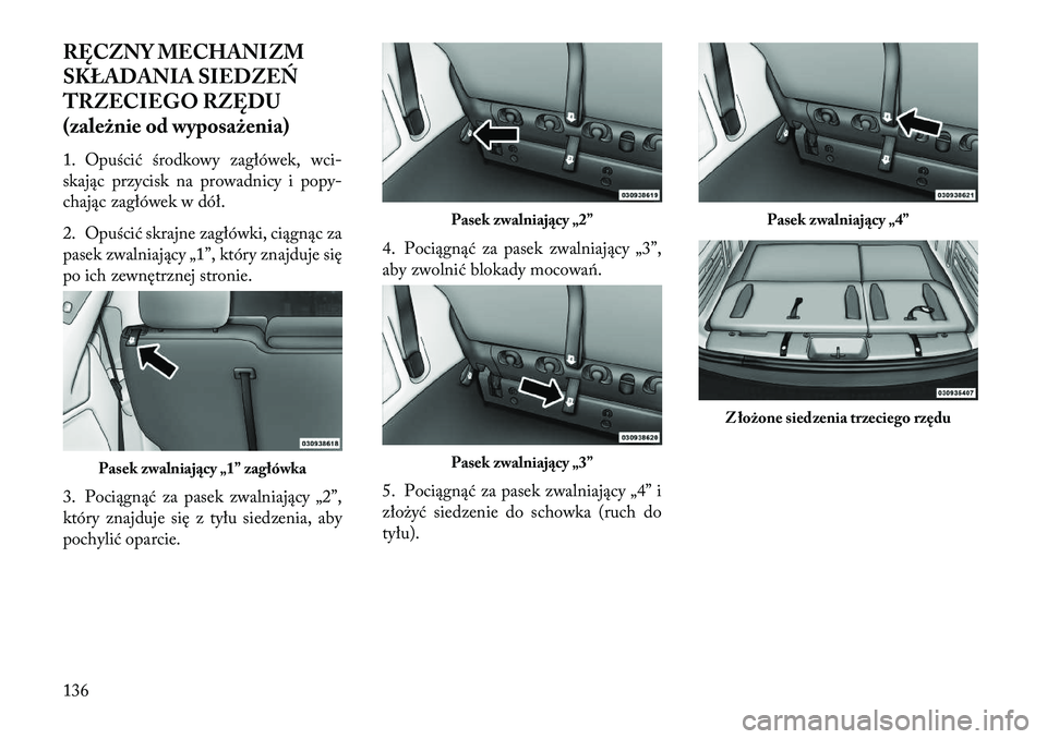 Lancia Voyager 2013  Instrukcja obsługi (in Polish) RĘCZNY MECHANIZM
SKŁADANIA SIEDZE\f
TRZECIEGO RZĘDU
(zależnie od wyposażenia)
1. Opuścić środkowy zagłówek, wci-
skając przycisk na prowadnicy i popy-
chając zagłówek w dół.
2. Opuści