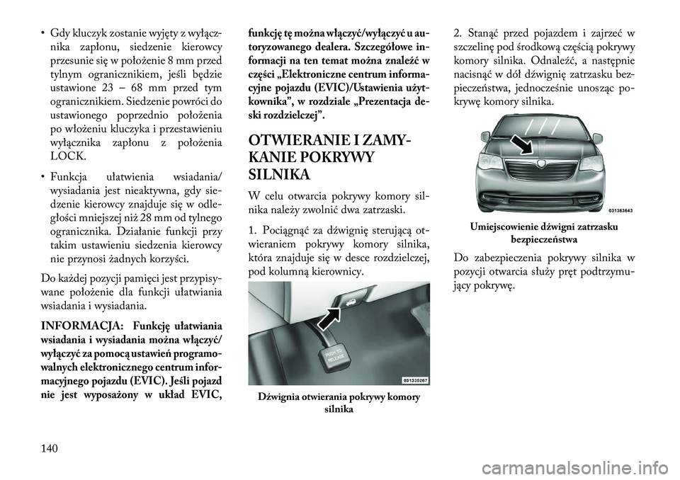 Lancia Voyager 2013  Instrukcja obsługi (in Polish) • Gdy kluczyk zostanie wyjęty z wyłącz-nika zapłonu, siedzenie kierowcy
przesunie się w położenie 8 mm przed
tylnym ogranicznikiem, jeśli będzie
ustawione 23 – 68 mm przed tym
ogranicznik