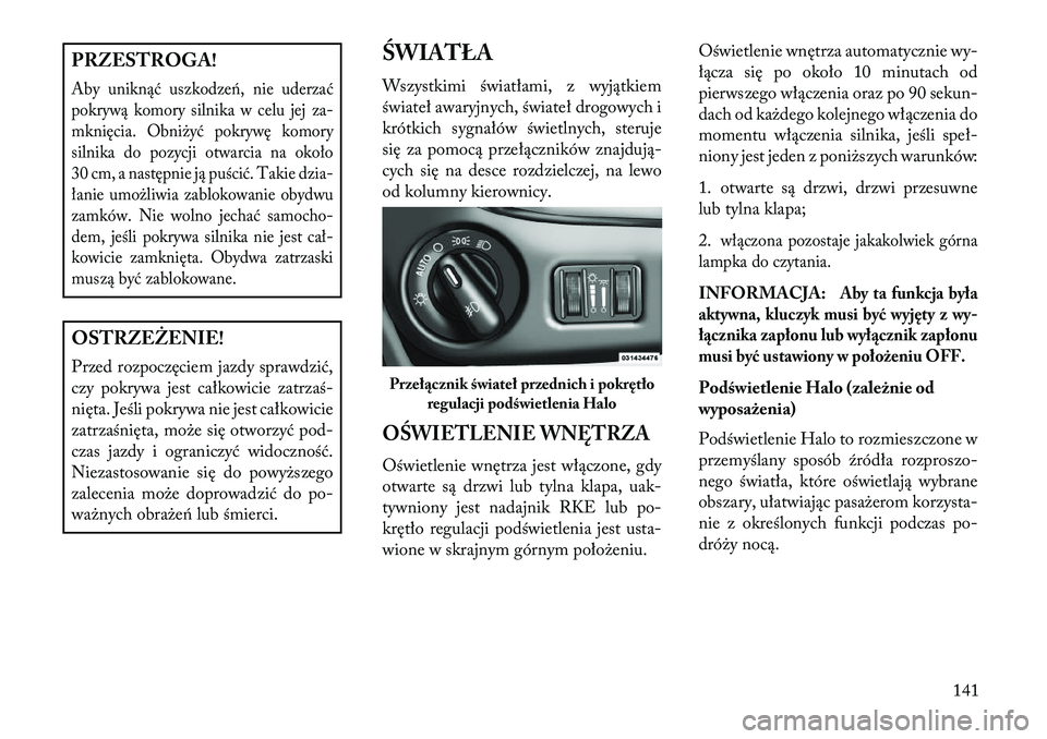 Lancia Voyager 2013  Instrukcja obsługi (in Polish) PRZESTROGA!Aby uniknąć uszkodze\b, nie uderzać
pokrywą komory silnika w celu jej za-
mknięcia. Obniżyć pokrywę komory
silnika do pozycji otwarcia na około
30 cm, a następnie ją puścić. Ta