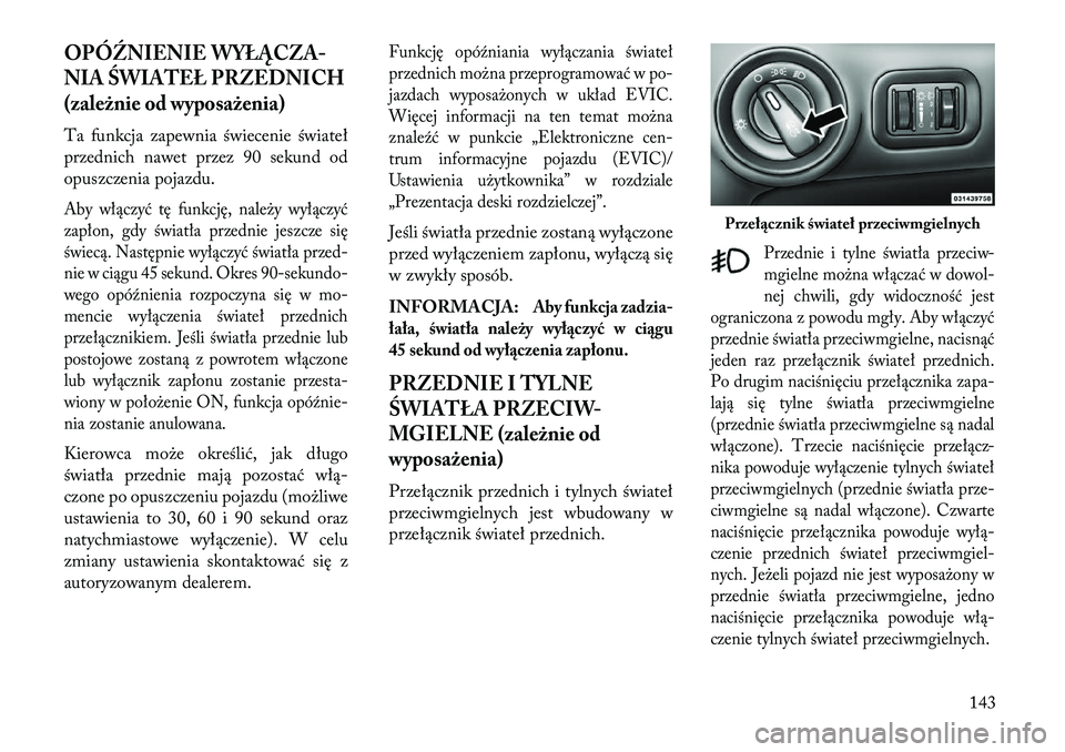 Lancia Voyager 2013  Instrukcja obsługi (in Polish) OPÓŹNIENIE WYŁĄCZA
NIA ŚWIATEŁ PRZEDNICH
(zależnie od wyposażenia)Ta funkcja zapewnia świecenie świateł
przednich nawet przez 90 sekund od
opuszczenia pojazdu.Aby włączyć tę funkcję, 